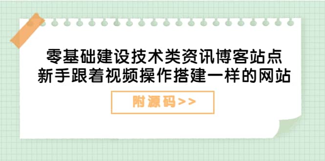 零基础建设技术类资讯博客站点：新手跟着视频操作搭建一样的网站（附源码）大成网创吧-网创项目资源站-副业项目-创业项目-搞钱项目大成网创吧