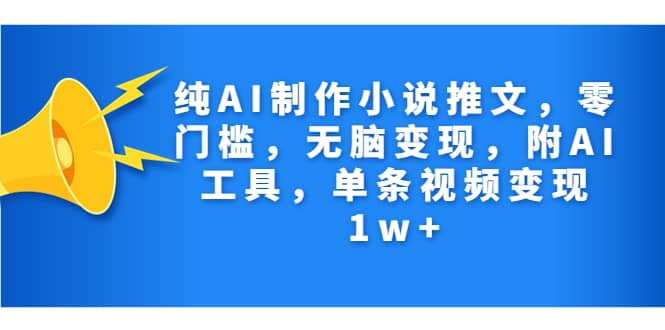 纯AI制作小说推文，零门槛，无脑变现，附AI工具，单条视频变现1w+大成网创吧-网创项目资源站-副业项目-创业项目-搞钱项目大成网创吧