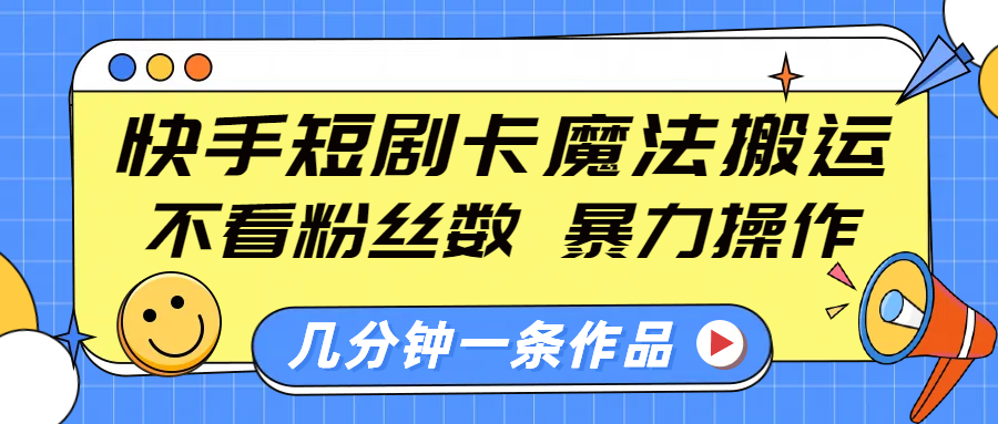 快手短剧卡魔法搬运，不看粉丝数，暴力操作，几分钟一条作品，小白也能快速上手！大成网创吧-网创项目资源站-副业项目-创业项目-搞钱项目大成网创吧