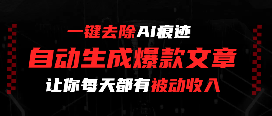 一键去除Ai痕迹，全自动生成爆款文章，让你每天都有睡后收入大成网创吧-网创项目资源站-副业项目-创业项目-搞钱项目大成网创吧