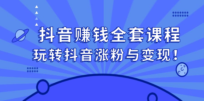 抖音赚钱全套课程，玩转抖音涨粉与变现大成网创吧-网创项目资源站-副业项目-创业项目-搞钱项目大成网创吧