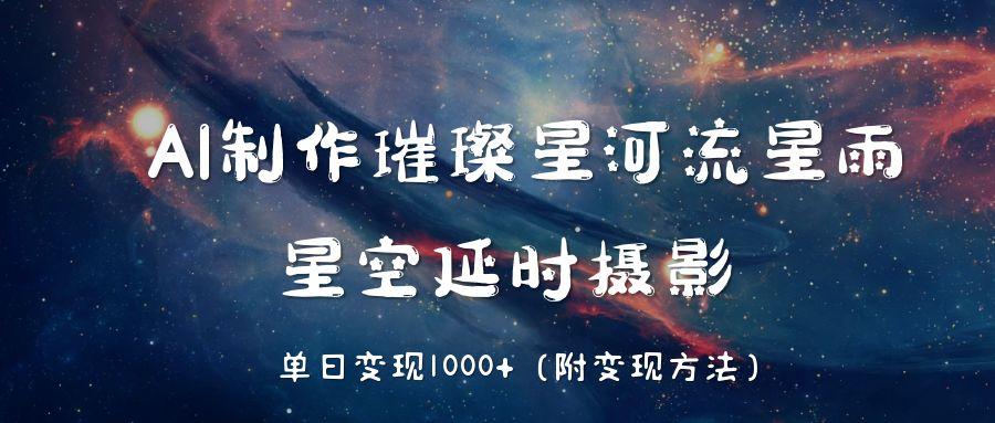 AI制作璀璨星河流星雨,星空延时摄影,单日变现1000+大成网创吧-网创项目资源站-副业项目-创业项目-搞钱项目大成网创吧