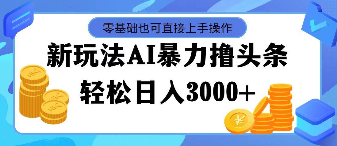 最新玩法AI暴力撸头条，零基础也可轻松日入3000+，当天起号，第二天见…大成网创吧-网创项目资源站-副业项目-创业项目-搞钱项目大成网创吧