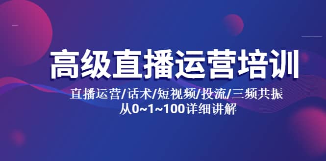 高级直播运营培训 直播运营/话术/短视频/投流/三频共振 从0~1~100详细讲解大成网创吧-网创项目资源站-副业项目-创业项目-搞钱项目大成网创吧