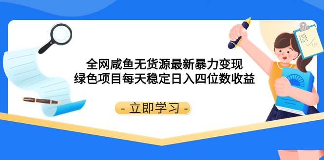 全网咸鱼无货源最新暴力变现 绿色项目每天稳定日入四位数收益大成网创吧-网创项目资源站-副业项目-创业项目-搞钱项目大成网创吧