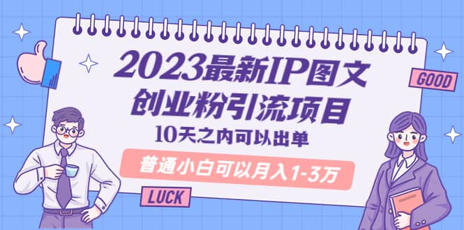 2023最新IP图文创业粉引流项目，10天之内可以出单 普通小白可以月入1-3万大成网创吧-网创项目资源站-副业项目-创业项目-搞钱项目大成网创吧