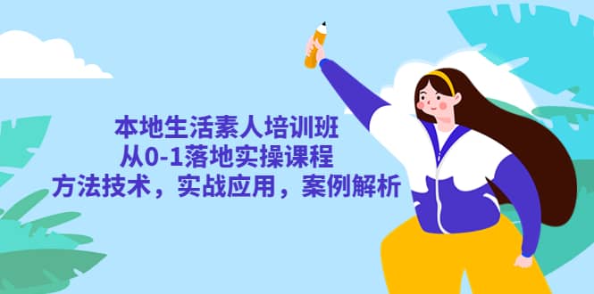 本地生活素人培训班：从0-1落地实操课程，方法技术，实战应用，案例解析大成网创吧-网创项目资源站-副业项目-创业项目-搞钱项目大成网创吧