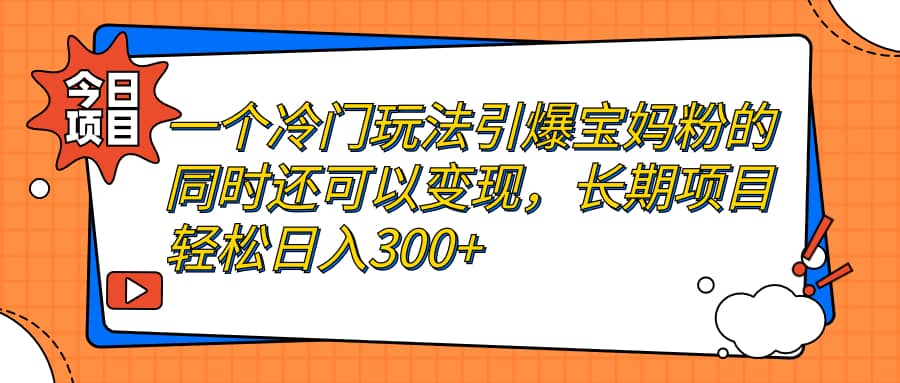 一个冷门玩法引爆宝妈粉的同时还可以变现，长期项目轻松日入300+大成网创吧-网创项目资源站-副业项目-创业项目-搞钱项目大成网创吧