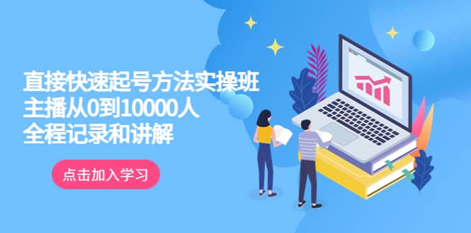 真正的直接快速起号方法实操班：主播从0到10000人的全程记录和讲解大成网创吧-网创项目资源站-副业项目-创业项目-搞钱项目大成网创吧