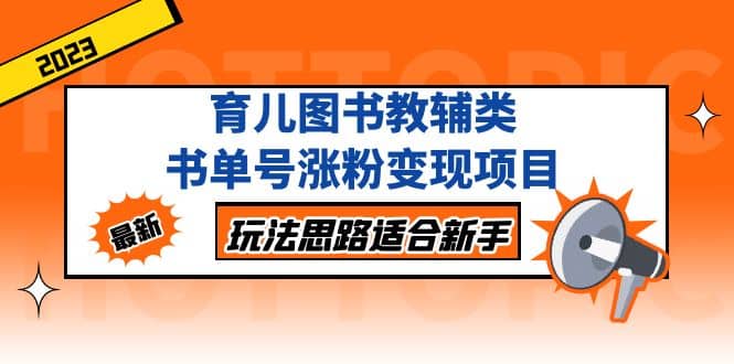 育儿图书教辅类书单号涨粉变现项目，玩法思路适合新手，无私分享给你大成网创吧-网创项目资源站-副业项目-创业项目-搞钱项目大成网创吧