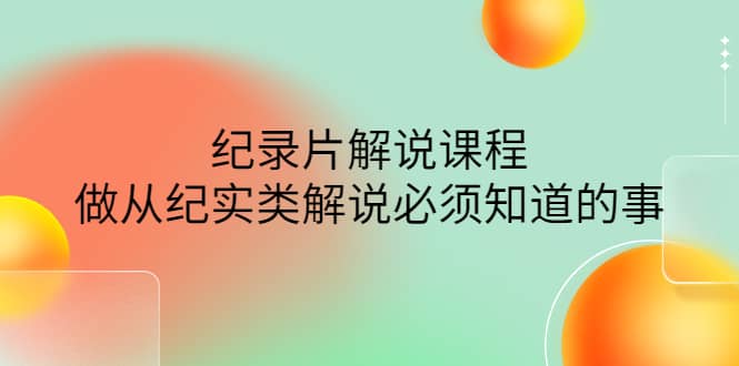眼镜蛇电影：纪录片解说课程，做从纪实类解说必须知道的事-价值499元大成网创吧-网创项目资源站-副业项目-创业项目-搞钱项目大成网创吧