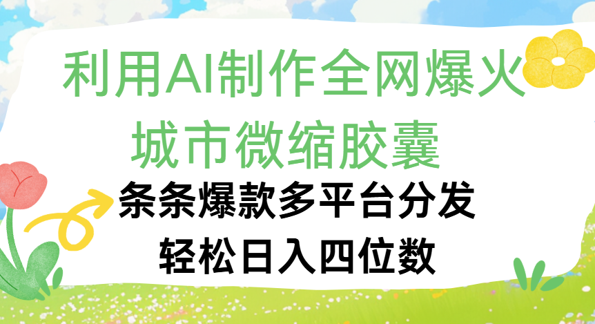 利用Ai制作全网爆火的城市微缩胶囊，条条爆款，多平台分发，轻松日入四位数大成网创吧-网创项目资源站-副业项目-创业项目-搞钱项目大成网创吧
