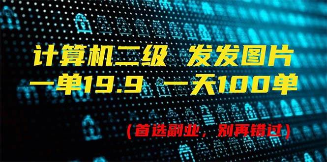 计算机二级，一单19.9 一天能出100单，每天只需发发图片（附518G资料）大成网创吧-网创项目资源站-副业项目-创业项目-搞钱项目大成网创吧