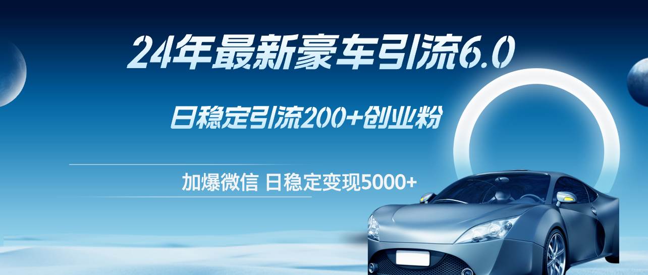 24年最新豪车引流6.0，日引500+创业粉，日稳定变现5000+大成网创吧-网创项目资源站-副业项目-创业项目-搞钱项目大成网创吧