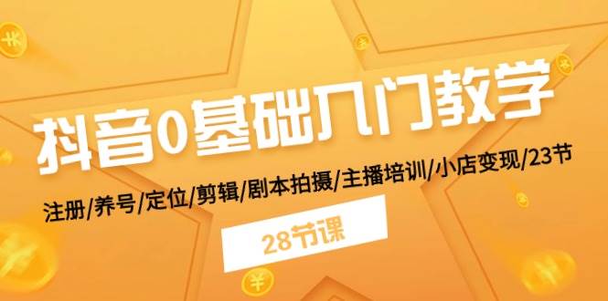 抖音0基础入门教学 注册/养号/定位/剪辑/剧本拍摄/主播培训/小店变现/28节大成网创吧-网创项目资源站-副业项目-创业项目-搞钱项目大成网创吧