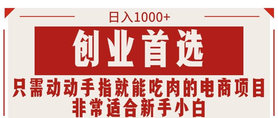 只需动动手指就能吃肉的电商项目，日入1000+，创业首选，非常适合新手小白大成网创吧-网创项目资源站-副业项目-创业项目-搞钱项目大成网创吧