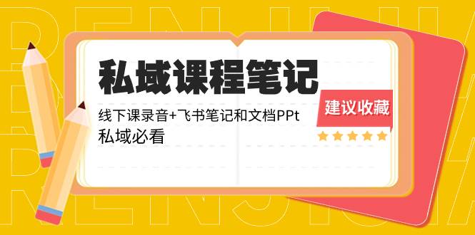 私域收费课程笔记：线下课录音+飞书笔记和文档PPt，私域必看！大成网创吧-网创项目资源站-副业项目-创业项目-搞钱项目大成网创吧