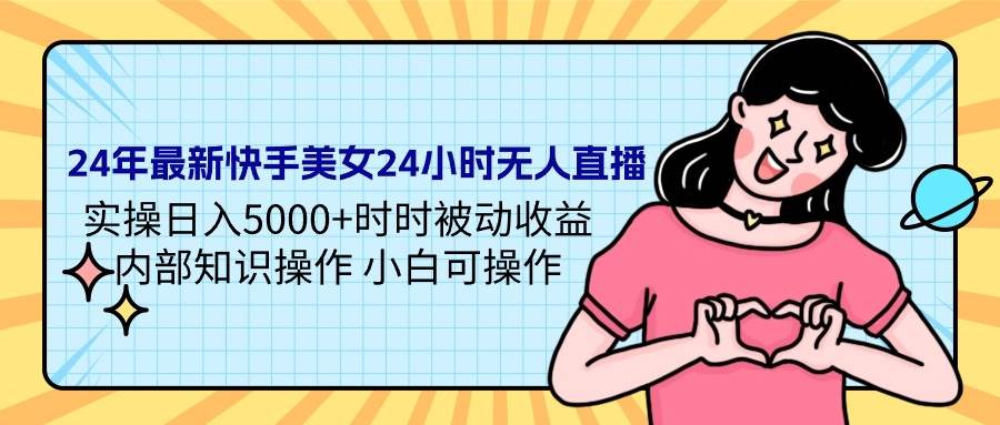 24年最新快手美女24小时无人直播 实操日入5000+时时被动收益 内部知识操…大成网创吧-网创项目资源站-副业项目-创业项目-搞钱项目大成网创吧