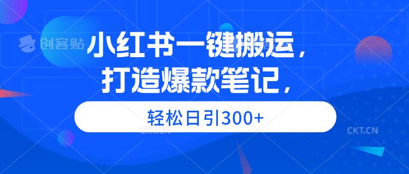 小红书一键搬运，打造爆款笔记，轻松日引300+大成网创吧-网创项目资源站-副业项目-创业项目-搞钱项目大成网创吧