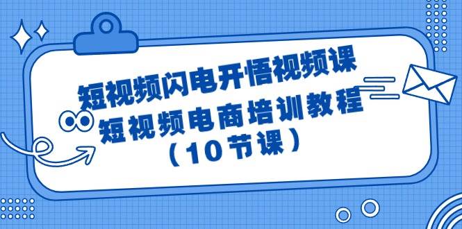 短视频-闪电开悟视频课：短视频电商培训教程（10节课）大成网创吧-网创项目资源站-副业项目-创业项目-搞钱项目大成网创吧
