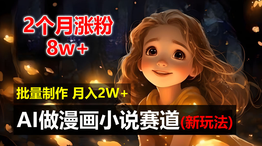 2个月涨粉8w，新玩法AI自动化做漫画小说赛道，操作简单可批量制作，新手小白轻松月入20000+大成网创吧-网创项目资源站-副业项目-创业项目-搞钱项目大成网创吧