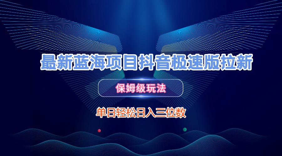 最新蓝海项目抖音极速版拉新，保姆级玩法，单日轻松日入三位数大成网创吧-网创项目资源站-副业项目-创业项目-搞钱项目大成网创吧