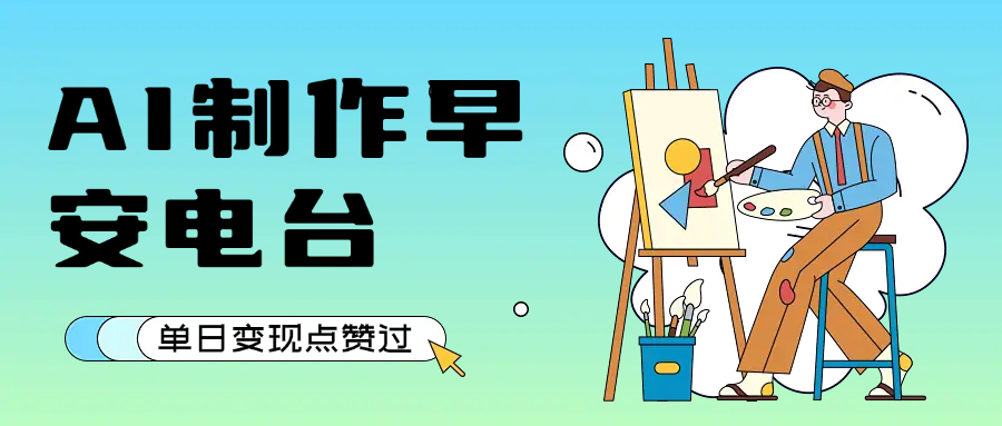 用AI制作早安电台，单日变现1000+，条条点赞过万大成网创吧-网创项目资源站-副业项目-创业项目-搞钱项目大成网创吧
