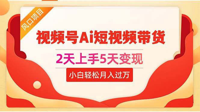 2天上手5天变现视频号Ai短视频带货0粉丝0基础小白轻松月入过万大成网创吧-网创项目资源站-副业项目-创业项目-搞钱项目大成网创吧