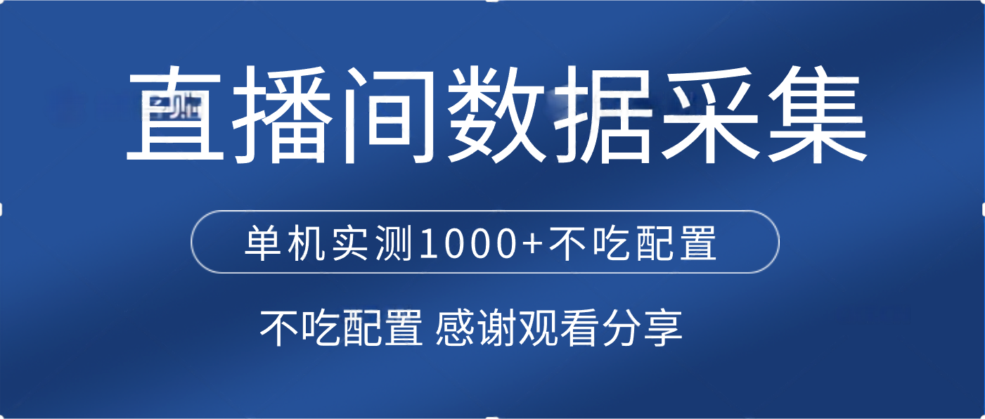 直播间数据采集 单机实测1000+不吃配置 矩阵运行大成网创吧-网创项目资源站-副业项目-创业项目-搞钱项目大成网创吧