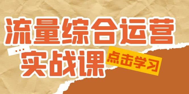 流量综合·运营实战课:短视频、本地生活、个人IP知识付费、直播带货运营大成网创吧-网创项目资源站-副业项目-创业项目-搞钱项目大成网创吧