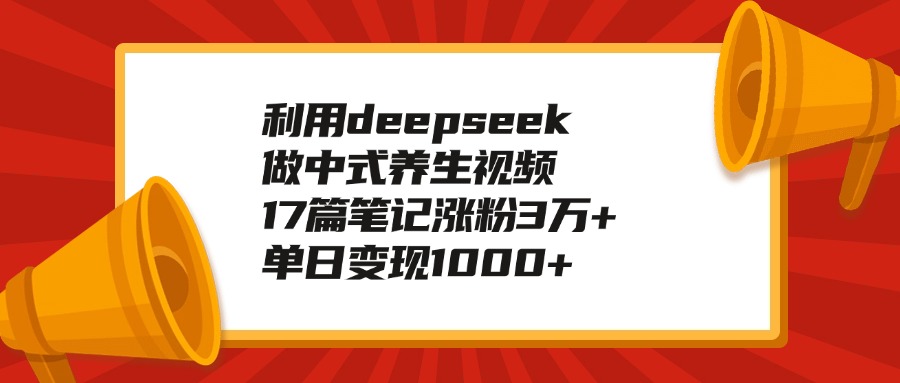 利用deepseek做中式养生视频，17篇笔记涨粉3万+，单日变现1000+大成网创吧-网创项目资源站-副业项目-创业项目-搞钱项目大成网创吧