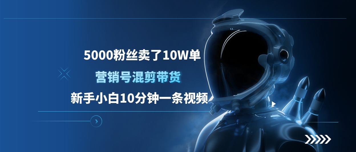 5000粉丝卖了10W单，营销号混剪带货，新手小白10分钟一条视频大成网创吧-网创项目资源站-副业项目-创业项目-搞钱项目大成网创吧