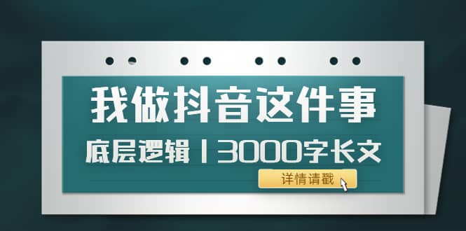 低调：我做抖音这件事（3）底层逻辑丨3000字长文（付费文章）大成网创吧-网创项目资源站-副业项目-创业项目-搞钱项目大成网创吧