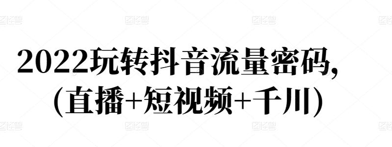 2022玩转抖音流量密码，(直播+短视频+千川)大成网创吧-网创项目资源站-副业项目-创业项目-搞钱项目大成网创吧