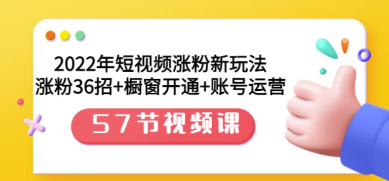 2022年短视频涨粉新玩法：涨粉36招+橱窗开通+账号运营（57节视频课）大成网创吧-网创项目资源站-副业项目-创业项目-搞钱项目大成网创吧