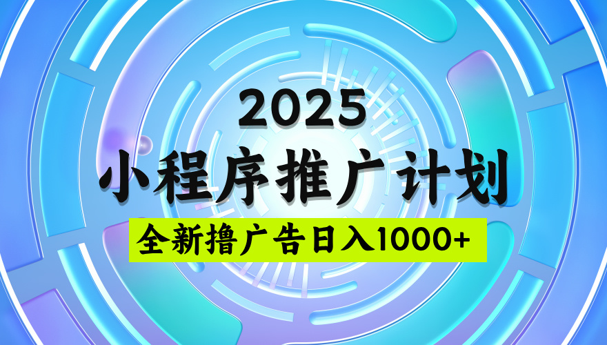 2025微信小程序推广计划，撸广告玩法，日均5张，稳定简单【揭秘】大成网创吧-网创项目资源站-副业项目-创业项目-搞钱项目大成网创吧