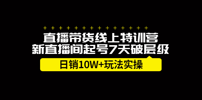 直播带货线上特训营,新直播间起号7天破层级日销10万玩法实操大成网创吧-网创项目资源站-副业项目-创业项目-搞钱项目大成网创吧