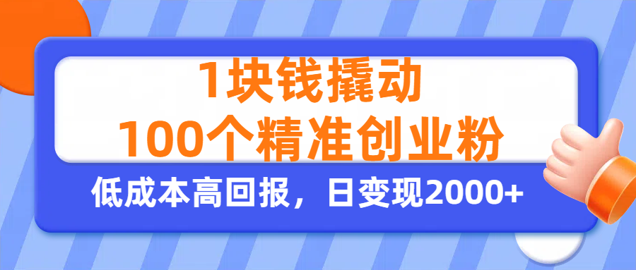 1块钱撬动100个精准创业粉，单人单日引流500+创业粉，日变现2000+大成网创吧-网创项目资源站-副业项目-创业项目-搞钱项目大成网创吧