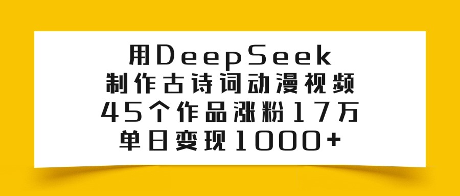 用DeepSeek制作古诗词动漫视频，45个作品涨粉17万，单日变现1000+大成网创吧-网创项目资源站-副业项目-创业项目-搞钱项目大成网创吧