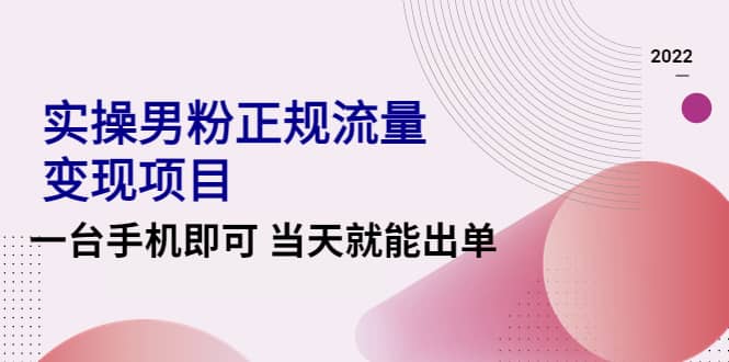 2022实操男粉正规流量变现项目，一台手机即可 当天就能出单【视频课程】大成网创吧-网创项目资源站-副业项目-创业项目-搞钱项目大成网创吧