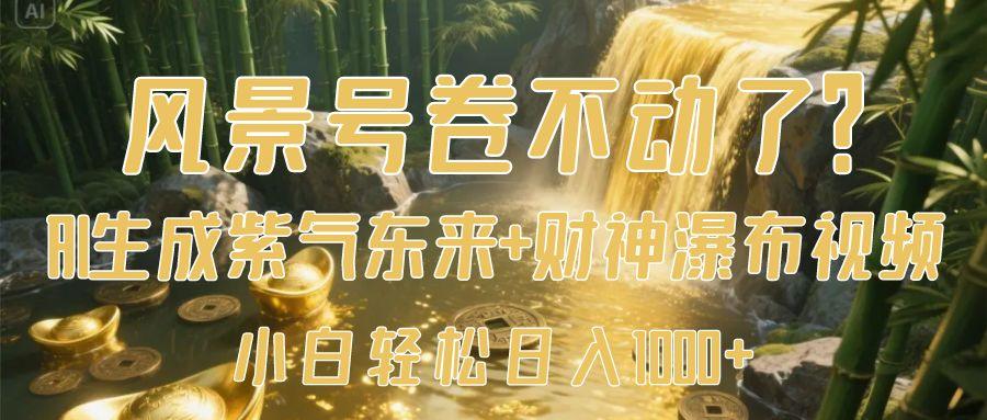 风景号卷不动了？AI一键生成紫气东来+财神瀑布视频，小白轻松日入1000+大成网创吧-网创项目资源站-副业项目-创业项目-搞钱项目大成网创吧
