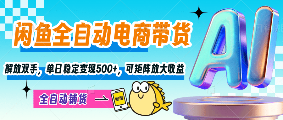 【闲鱼全自动电商带货】解放双手，单日稳定变现500+，可矩阵放大收益大成网创吧-网创项目资源站-副业项目-创业项目-搞钱项目大成网创吧