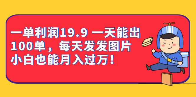 一单利润19.9 一天能出100单，每天发发图片 小白也能月入过万（教程+资料）大成网创吧-网创项目资源站-副业项目-创业项目-搞钱项目大成网创吧