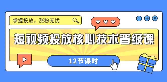 短视频投放核心技术晋级课：掌握投放，涨粉无忧（12节课时）大成网创吧-网创项目资源站-副业项目-创业项目-搞钱项目大成网创吧