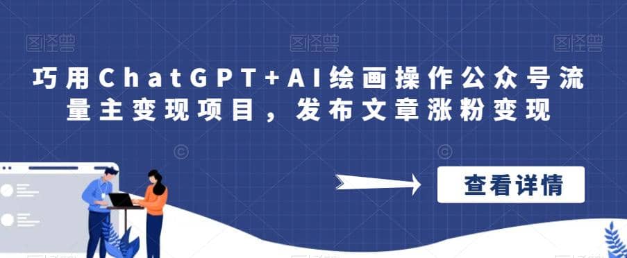 巧用ChatGPT+AI绘画操作公众号流量主变现项目,发布文章涨粉变现大成网创吧-网创项目资源站-副业项目-创业项目-搞钱项目大成网创吧