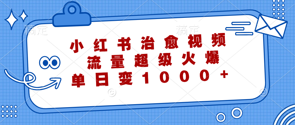 小红书治愈视频，流量超级火爆！单日变现1000+大成网创吧-网创项目资源站-副业项目-创业项目-搞钱项目大成网创吧