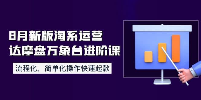 8月新版淘系运营达摩盘万象台进阶课：流程化、简单化操作快速起款大成网创吧-网创项目资源站-副业项目-创业项目-搞钱项目大成网创吧