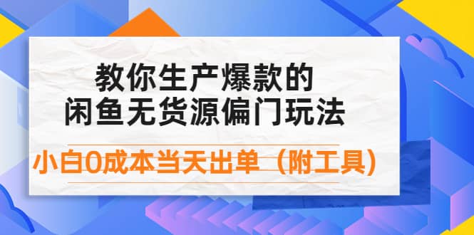 外面卖1999生产闲鱼爆款的无货源偏门玩法，小白0成本当天出单（附工具）大成网创吧-网创项目资源站-副业项目-创业项目-搞钱项目大成网创吧