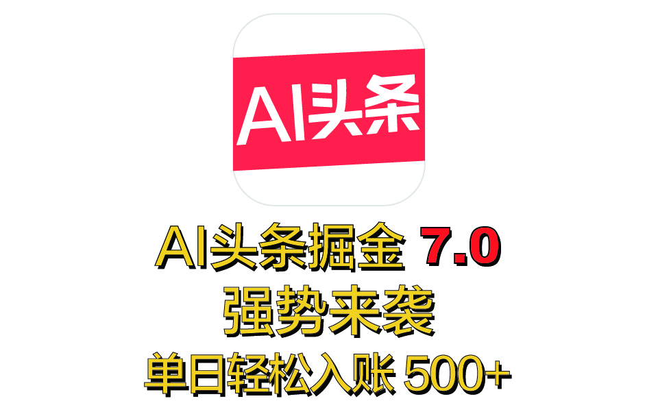 全网首发，2025 全新 “AI 头条掘金 7.0” 强势来袭，简单几步，小白也能上手，单号单人单日轻松入账 500+大成网创吧-网创项目资源站-副业项目-创业项目-搞钱项目大成网创吧