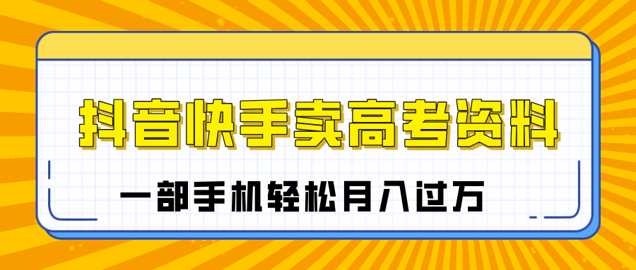 临近高考季,抖音快手卖高考资料,小白可操作一部手机轻松月入过万大成网创吧-网创项目资源站-副业项目-创业项目-搞钱项目大成网创吧